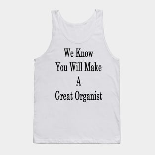 We Know You Will Make A Great Organist Tank Top